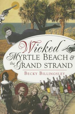 Wicked Myrtle Beach and the Grand Strand by Becky Billingsley