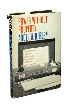 Power Without Property: A New Development in American Political Economy by Adolf Augustus Berle