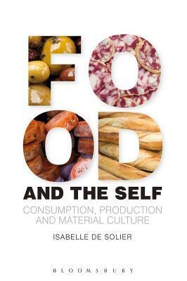 Food and the Self: Consumption, Production and Material Culture by Daniel Miller, Paul Gilroy, Isabelle de Solier