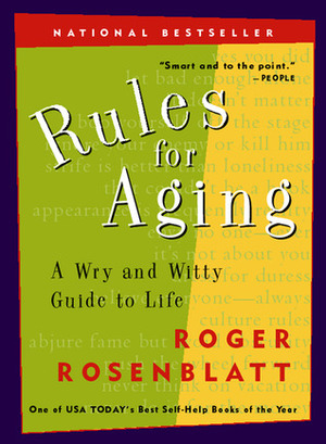 Rules for Aging: Resist Normal Impulses, Live Longer, Attain Perfection by Roger Rosenblatt