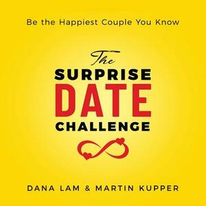 The Surprise Date Challenge: Be the Happiest Couple You Know by Dana Lam, Martin Kupper