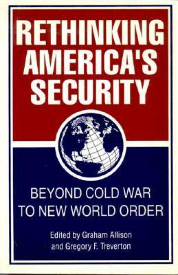 Rethinking America's Security: Beyond Cold War to New World Order by Gregory F. Treverton, Graham T. Allison