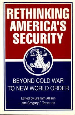 Rethinking America's Security: Beyond Cold War to New World Order by Graham T. Allison, Gregory F. Treverton