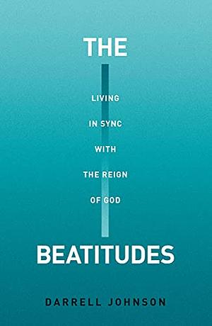 The Beatitudes: Living in Sync with the Reign of God by Darrell W. Johnson