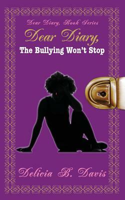 Dear Diary, The Bullying Won't Stop: Dear Diary, Book Series by Delicia B. Davis