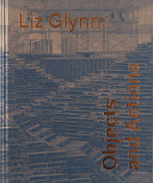 Liz Glynn: Objects and Actions by Susan Cross