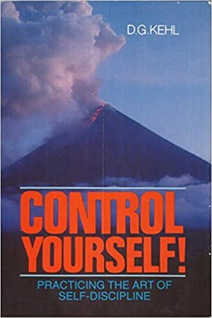 Control Yourself!: Practicing the Art of Self-Discipline by D.G. Kehl