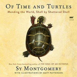 Of Time and Turtles: Mending the World, Shell by Shattered Shell by Sy Montgomery