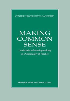 Making Common Sense: Leadership as Meaning-making in a Community of Practice by Wilfred H. Drath, Charles Palus