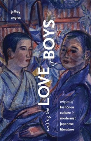 Writing the Love of Boys: Origins of Bishonen Culture in Modernist Japanese Literature by Jeffrey Angles