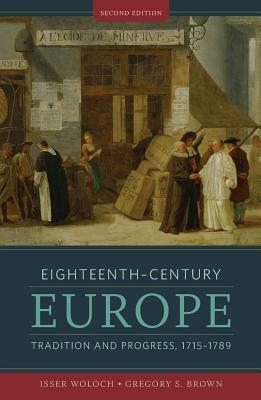 Eighteenth-Century Europe: Tradition and Progress, 1715-1789 by Gregory S. Brown, Isser Woloch