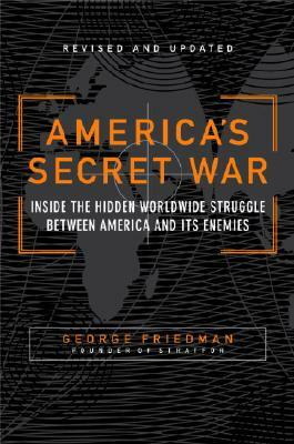 America's Secret War: Inside the Hidden Worldwide Struggle Between the United States and Its Enemies by George Friedman