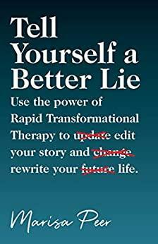 Tell Yourself a Better Lie: Use the power of Rapid Transformational Therapy to edit your story and rewrite your life. by Marisa Peer