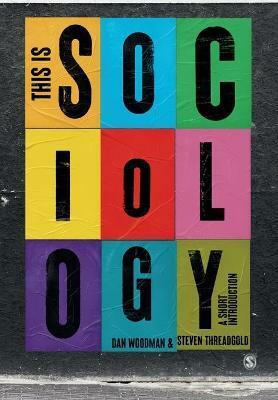 This is Sociology: A Short Introduction by Dan Woodman, Steven Threadgold