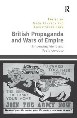 British Propaganda and Wars of Empire: Influencing Friend and Foe 1900-2010 by Christopher Tuck