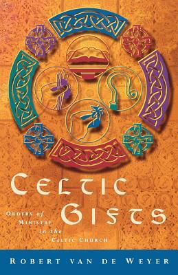 Celtic Gifts: Orders of Ministry in the Celtic Church by Robert Van De Weyer