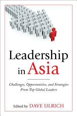 Leadership in Asia: Challenges, Opportunities, and Strategies from Top Global Leaders by Dave Ulrich