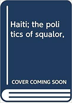 Haiti; the politics of squalor by Robert I. Rotberg