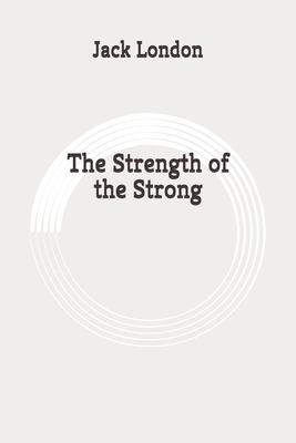 The Strength of the Strong: Original by Jack London