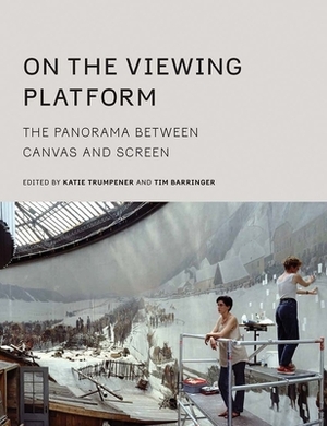 On the Viewing Platform: The Panorama Between Canvas and Screen by Katie Trumpener, Tim Barringer
