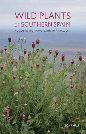 Wild Plants of Southern Spain - A guide to the native plants of Andalucia by Tony Hall