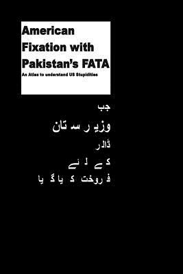 American Fixation with Pakistans FATA -An Atlas to understand US Stupidities by Agha Humayun Amin