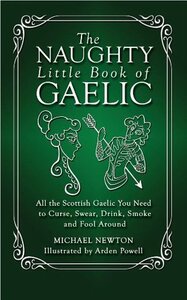 The Naughty Little Book of Gaelic: All the Scottish Gaelic You Need to Curse, Swear, Drink, Smoke and Fool Around by Michael Newton