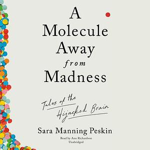A Molecule Away from Madness: Tales of the Hijacked Brain by Sara Manning Peskin