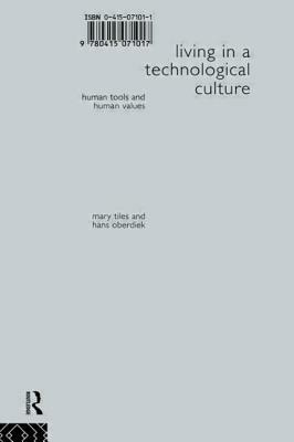 Living in a Technological Culture: Human Tools and Human Values by Hans Oberdiek, Mary Tiles
