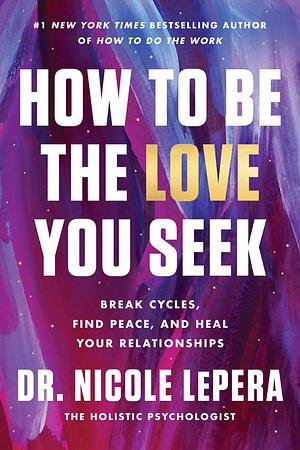 How to Be the Love You Seek: Break Cycles, Find Peace, and Heal Your Relationships by Nicole LePera, Nicole LePera