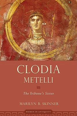 Clodia Metelli: The Tribune's Sister by Marilyn B. Skinner