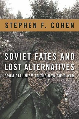 Soviet Fates and Lost Alternatives: From Stalinism to the New Cold War by Stephen F. Cohen