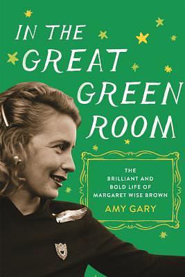 In the Great Green Room: The Brilliant and Bold Life of Margaret Wise Brown by Amy Gary