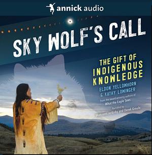 Sky Wolf's Call: The Gift of Indigenous Knowledge by Eldon Yellowhorn, Kathy Lowinger