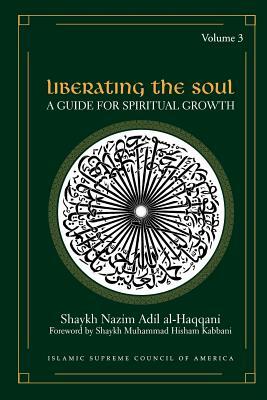 Liberating the Soul: A Guide for Spiritual Growth, Volume Three by Shaykh Nazim Adil Al-Haqqani