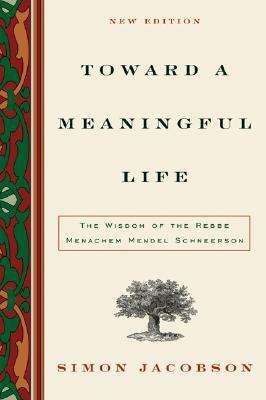 Toward a Meaningful Life, New Edition: The Wisdom of the Rebbe Menachem Mendel Schneerson by Simon Jacobson