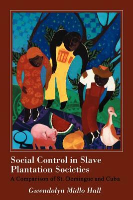 Social Control in Slave Plantation Societies: A Comparison of St. Domingue and Cuba by Gwendolyn Midlo Hall