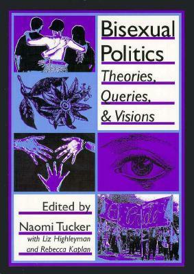 Bisexual Politics: Theories, Queries, and Visions by Naomi Tucker