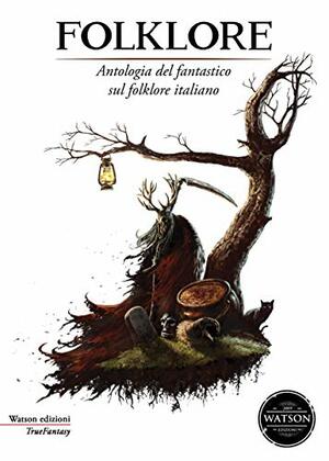 Folklore. Antologia fantastica sul folklore italiano by Andrea Atzori, Cristiano Fighera, Annarita Guarnieri, Alessandro Forlani, Enzo Conti, Davide Camparsi, Donato Altomare, Luigi De Pascalis, Mauro Longo, Maurizio Cometto, Alfonso Zarbo, Alessandro Iascy, Andrea Berneschi, Fabiana Redivo, Yuri Zanelli, Alberto Henriet, Angelo Berti, Adriano Monti-Buzzetti, Caterina Armentano, Loredana Pietrafesa, Andrea Gualchierotti