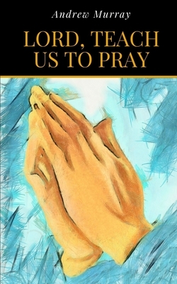 Lord, Teach Us To Pray by Andrew Murray