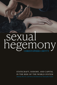 Sexual Hegemony: Statecraft, Sodomy, and Capital in the Rise of the World System by Christopher Chitty