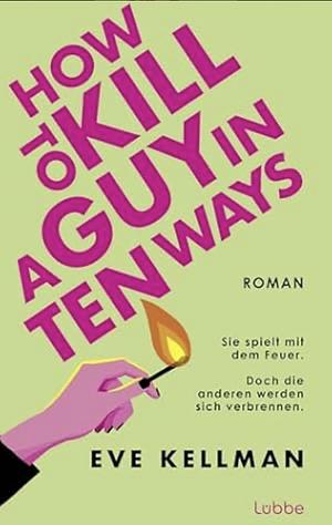 How To Kill a Guy in Ten Ways: Roman. Ein herrlich schwarzhumoriger Female-Revenge-Thriller by Eve Kellman