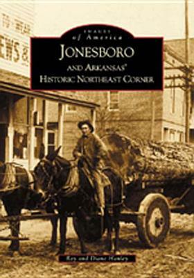 Jonesboro and Arkansas's Historic Northeast Corner by Ray Hanley, Diane Hanley