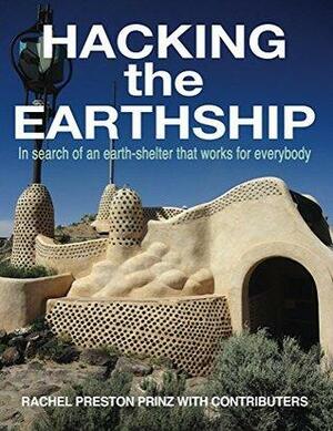 Hacking the Earthship: In Search of an Earth-Shelter that WORKS for EveryBody by Asha Stout, Carrie Christopher, Richard Flatau, Rachel Prinz, Michael Curry, Shannon Matteson, Pratik Zaveri, Chiara Riccardi, Sigi Koko