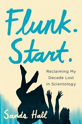 Flunk. Start.: Reclaiming my decade lost in Scientology by Sands Hall, Sands Hall