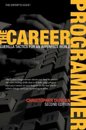 The Career Programmer: Guerilla Tactics for an Imperfect World (Expert's Voice) by Christopher Duncan
