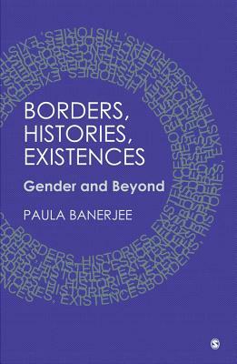 Borders, Histories, Existences: Gender and Beyond by Paula Banerjee