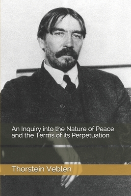 An Inquiry into the Nature of Peace and the Terms of its Perpetuation by Thorstein Veblen