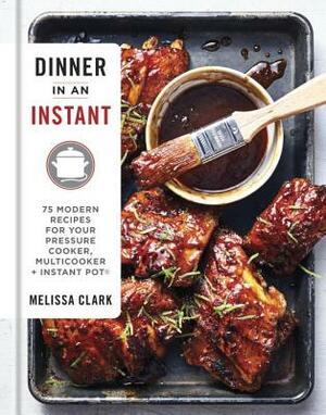 Dinner in an Instant: 75 Modern Recipes for Your Pressure Cooker, Multicooker, and Instant Pot(r) a Cookbook by Melissa Clark