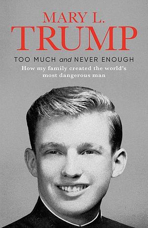 Too Much and Never Enough: How my Family created the most dangerous man by Mary L. Trump